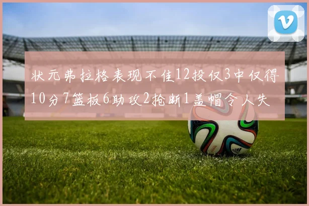 状元弗拉格表现不佳12投仅3中仅得10分7篮板6助攻2抢断1盖帽令人失望
