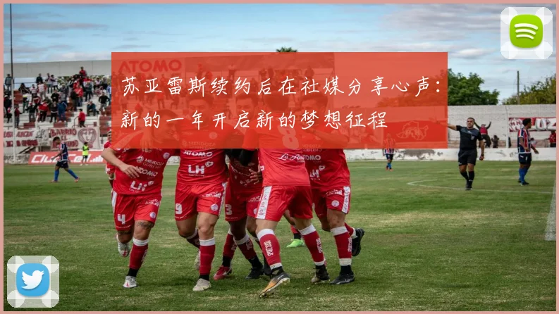 苏亚雷斯续约后在社媒分享心声：新的一年开启新的梦想征程