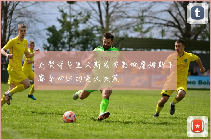 东契奇与里夫斯或将影响詹姆斯下赛季回归的重大决策