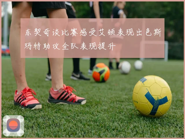 东契奇谈比赛感受艾顿表现出色斯玛特助攻全队表现提升