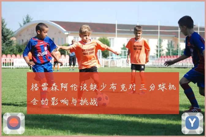 格雷森阿伦谈缺少布克对三分球机会的影响与挑战