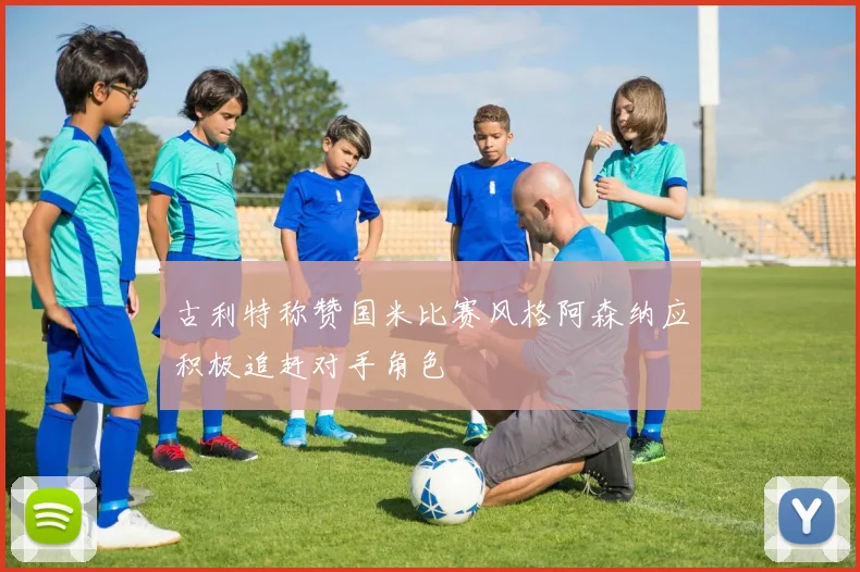 古利特称赞国米比赛风格阿森纳应积极追赶对手角色