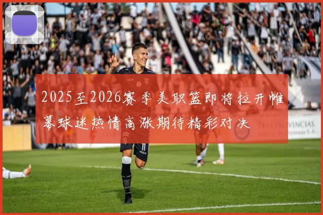 2025至2026赛季美职篮即将拉开帷幕球迷热情高涨期待精彩对决
