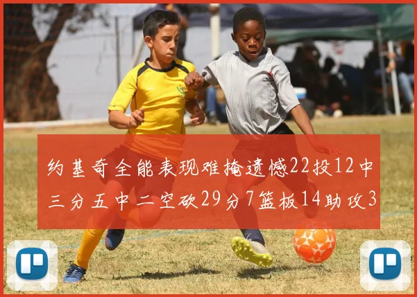 约基奇全能表现难掩遗憾22投12中三分五中二空砍29分7篮板14助攻3抢断