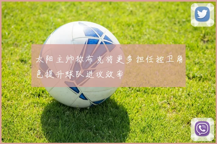太阳主帅称布克将更多担任控卫角色提升球队进攻效率