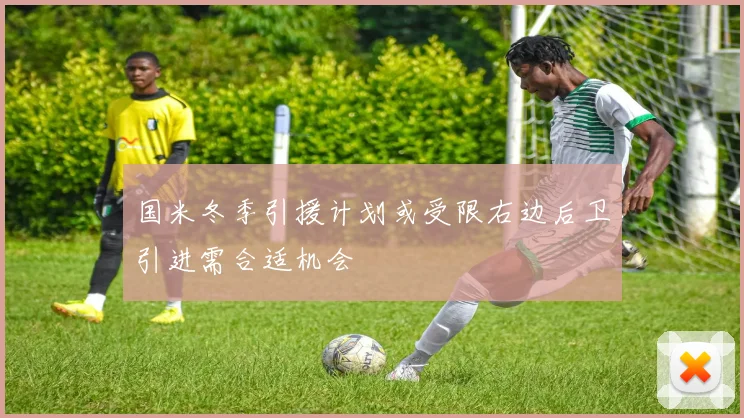 国米冬季引援计划或受限右边后卫引进需合适机会