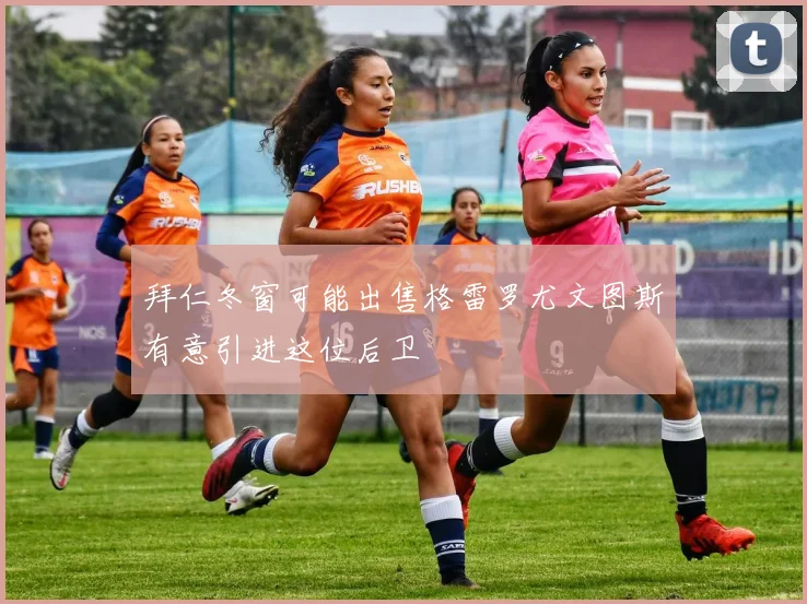 拜仁冬窗可能出售格雷罗尤文图斯有意引进这位后卫