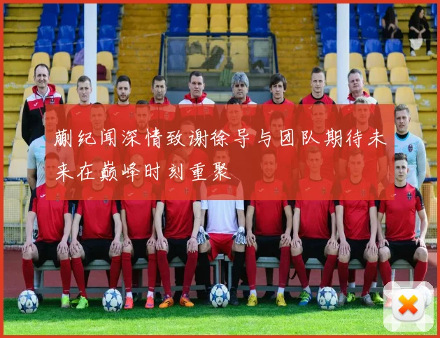 蒯纪闻深情致谢徐导与团队期待未来在巅峰时刻重聚