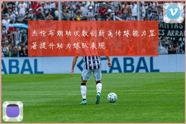 杰伦布朗助攻数创新高传球能力显著提升助力球队表现