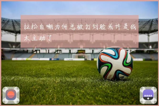 拉松自嘲为何总被打到脸或许是我太主动了