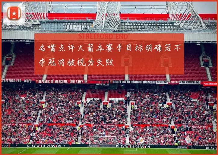 名嘴点评火箭本赛季目标明确若不夺冠将被视为失败