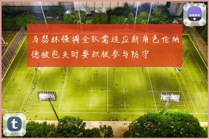 马瑟林强调全队需适应新角色伦纳德被包夹时要积极参与防守