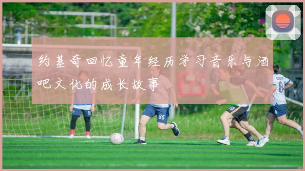 约基奇回忆童年经历学习音乐与酒吧文化的成长故事