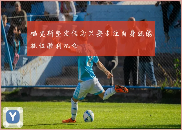 福克斯坚定信念只要专注自身就能抓住胜利机会