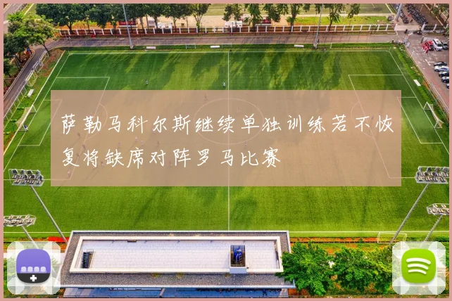 萨勒马科尔斯继续单独训练若不恢复将缺席对阵罗马比赛