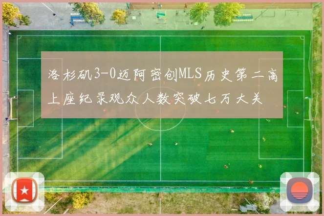 洛杉矶3-0迈阿密创MLS历史第二高上座纪录观众人数突破七万大关