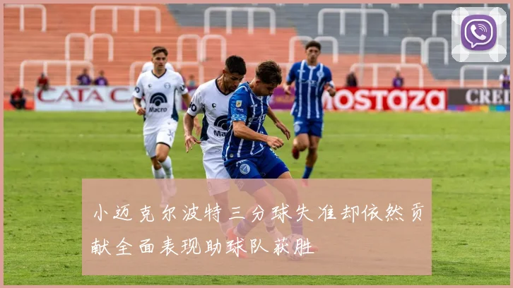 小迈克尔波特三分球失准却依然贡献全面表现助球队获胜