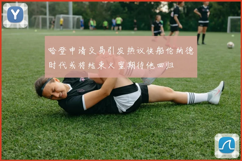 哈登申请交易引发热议快船伦纳德时代或将结束火蜜期待他回归