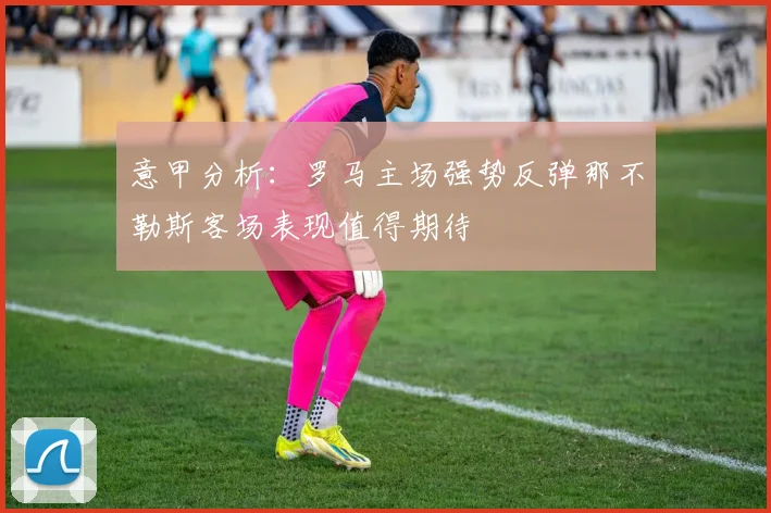 意甲分析：罗马主场强势反弹那不勒斯客场表现值得期待