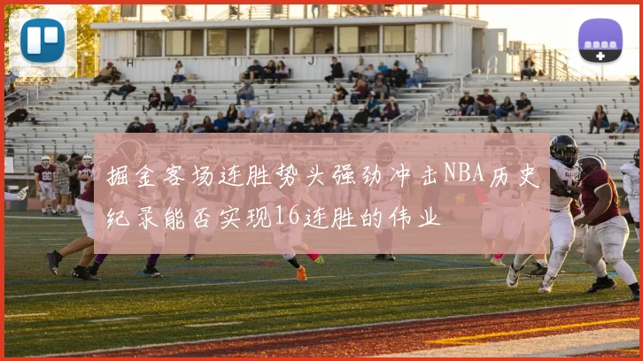 掘金客场连胜势头强劲冲击NBA历史纪录能否实现16连胜的伟业