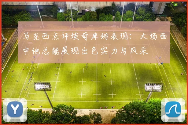 马克西点评埃奇库姆表现：大场面中他总能展现出色实力与风采